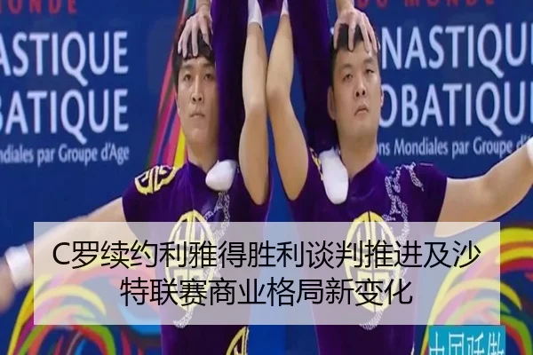 C罗续约利雅得胜利谈判推进及沙特联赛商业格局新变化